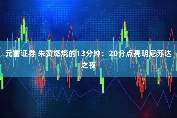 元富证券 朱赞燃烧的13分钟：20分点亮明尼苏达之夜