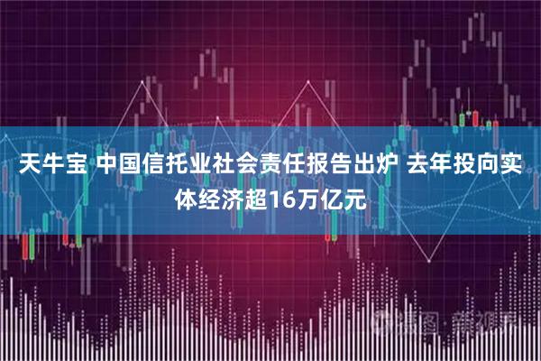 天牛宝 中国信托业社会责任报告出炉 去年投向实体经济超16万亿元