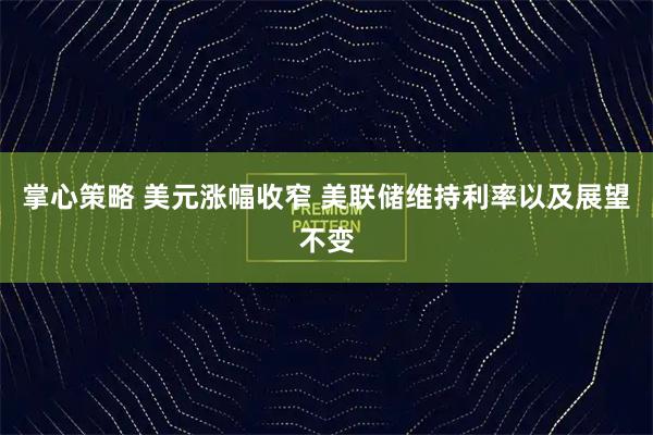 掌心策略 美元涨幅收窄 美联储维持利率以及展望不变