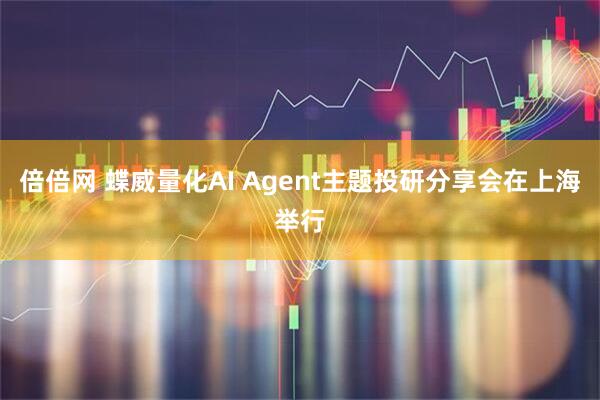 倍倍网 蝶威量化AI Agent主题投研分享会在上海举行