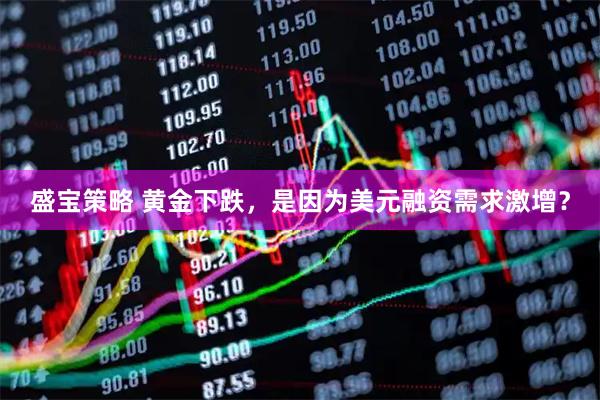 盛宝策略 黄金下跌,是因为美元融资需求激增?
