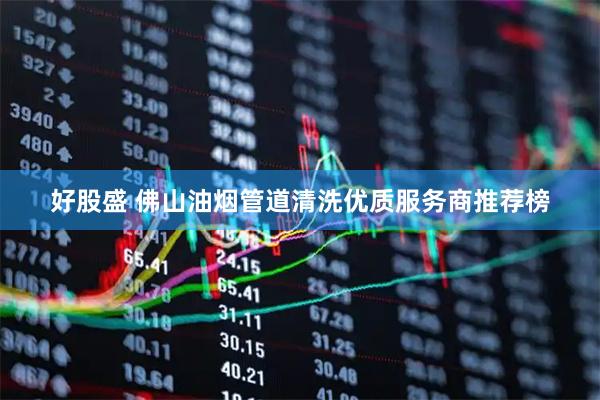 好股盛 佛山油烟管道清洗优质服务商推荐榜