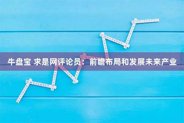 牛盘宝 求是网评论员：前瞻布局和发展未来产业
